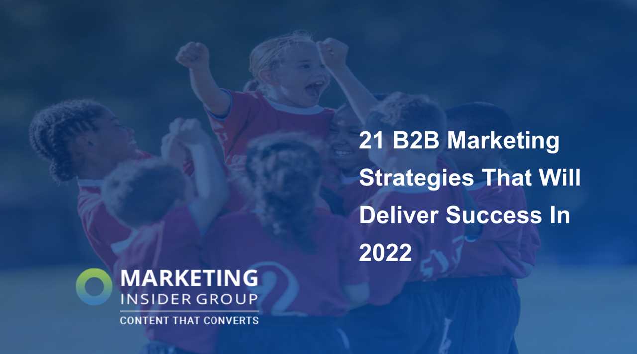 21 B2B Marketing Strategies That Will Deliver Success In 2022