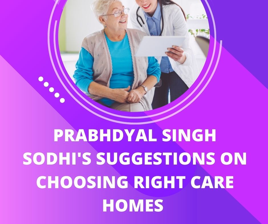 Prabhdyal Singh Sodhi’s Suggestions on Choosing Right Care Homes 