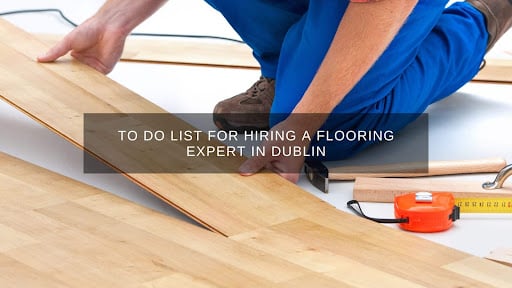 To Do List for Hiring a Flooring Expert in Dublin