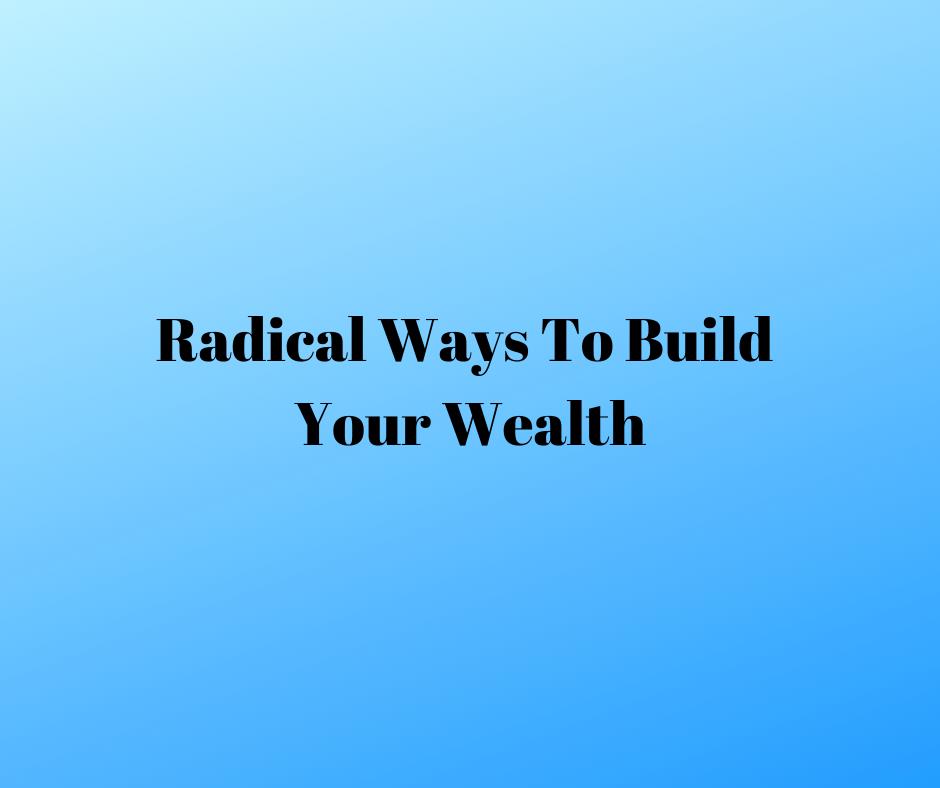 Radical ways to build your wealth