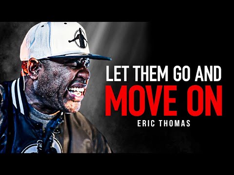LET THEM GO. MOVE ON. LEAVE THE PAST BEHIND. - Powerful Motivational Speech (Eric Thomas Motivation)